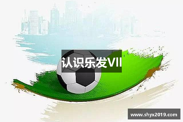 认识乐发Vll